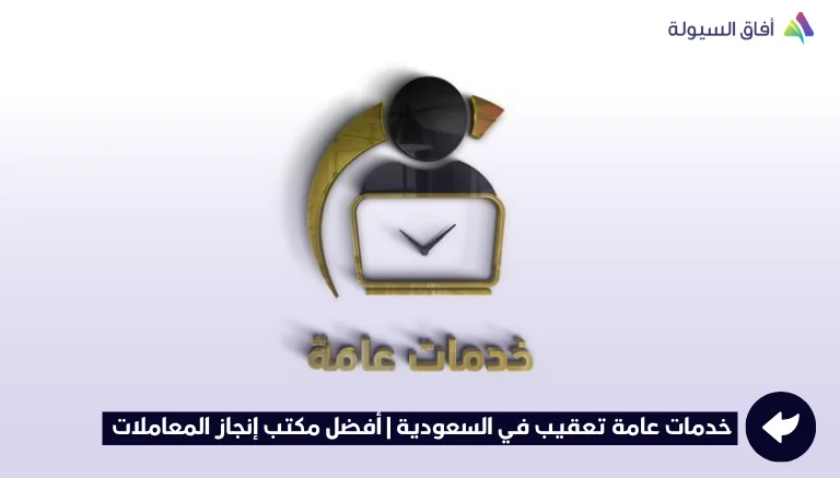 خدمات عامة تعقيب في السعودية | أفضل مكتب إنجاز المعاملات